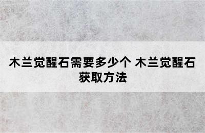 木兰觉醒石需要多少个 木兰觉醒石获取方法